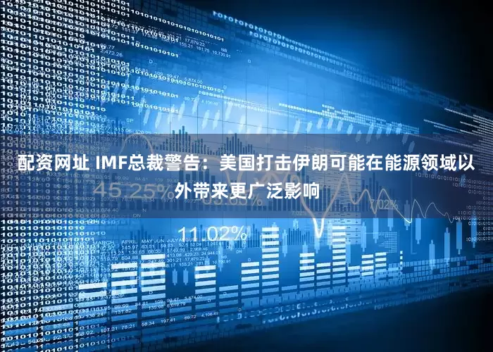配资网址 IMF总裁警告：美国打击伊朗可能在能源领域以外带来更广泛影响