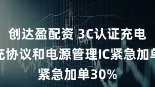 创达盈配资 3C认证充电宝快充协议和电源管理IC紧急加单30%