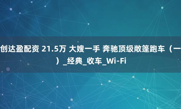 创达盈配资 21.5万 大嫂一手 奔驰顶级敞篷跑车（一）_经典_收车_Wi-Fi