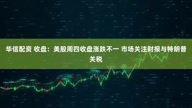 华信配资 收盘：美股周四收盘涨跌不一 市场关注财报与特朗普关税