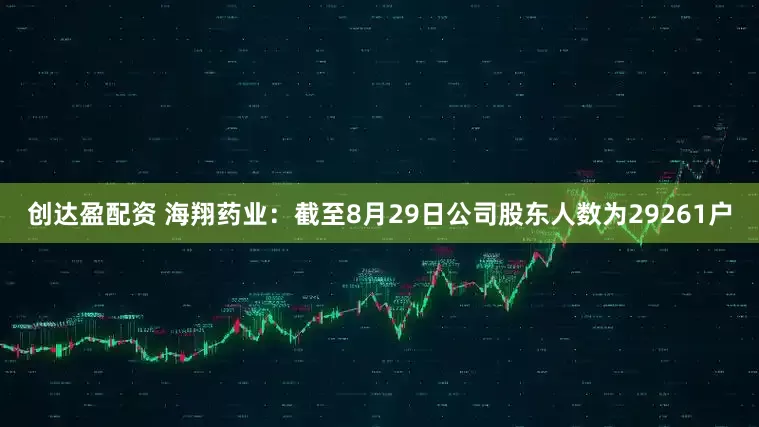 创达盈配资 海翔药业：截至8月29日公司股东人数为29261户