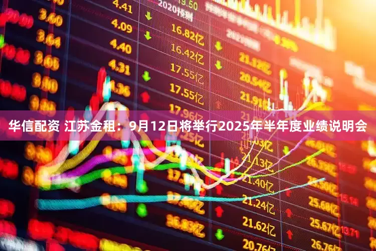 华信配资 江苏金租：9月12日将举行2025年半年度业绩说明会