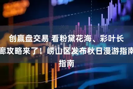 创赢盘交易 看粉黛花海、彩叶长廊攻略来了！崂山区发布秋日漫游指南