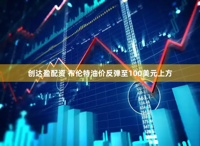 创达盈配资 布伦特油价反弹至100美元上方